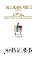 The Starving Artists Guide to Survival: 20 Short Stories to Inspire and Motivate 131238994X Book Cover