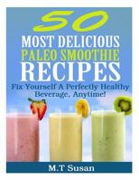 50 Most Delicious Paleo Smoothie Recipes: Fix Yourself A Perfectly Healthy Beverage, Anytime! 1494987996 Book Cover