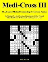 Medi-Cross III: 50 Advanced Medical Terminology Crossword Puzzles for Medical, Pre-Med, Nursing, Chiropractic, Emts, Pts and Other Health Care Professionals and Crossword Lovers 1986762823 Book Cover