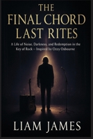 THE FINAL CHORD LAST RITES: A Life of Noise, Darkness, and Redemption in the Key of Rock — Inspired by Ozzy Osbourne B0FTZ23Q4J Book Cover