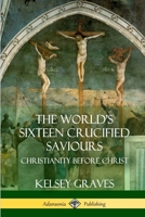 The World's Sixteen Crucified Saviours: Christianity Before Christ 1387951939 Book Cover