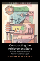 Constructing the Achievement State: Cultural Administration in Postrevolutionary Egypt (The Global Middle East) 1009769618 Book Cover