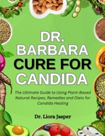Dr. Barbara Cure For Candida: The Ultimate Guide To Using Plant-Based Natural Recipes, Remedies And Diets For Candida Healing B0FNJWN94Z Book Cover
