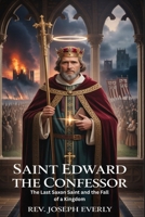 SAINT EDWARD THE CONFESSOR: The Last Saxon Saint and the Fall of a Kingdom B0H18188JP Book Cover