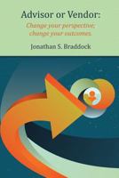 Advisor or Vendor: Change Your Perspective; Change Your Outcomes 1495920933 Book Cover