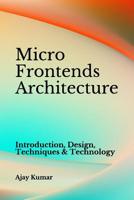 Micro Frontends Architecture: Introduction, Design, Techniques & Technology 1097927989 Book Cover