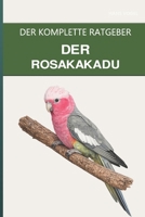 Der Rosakakadu: Ein kompletter Leitfaden für die Pflege, die spielerische Natur und den leichtlebigen Kakadu (German Edition) B0H4VN44C2 Book Cover