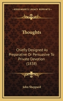 Thoughts, Chiefly Designed As Preparative Or Persuasive to Private Devotion 1165690462 Book Cover