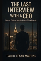 THE LAST INTERVIEW WITH A CEO: LESSONS ON LEADERSHIP, POWER, FAILURE, AND THE COURAGE TO BEGIN AGAIN B0GNR7CS95 Book Cover