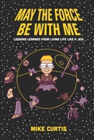 May the Force Be With Me: Lessons Learned from Living Life Like a Jedi B0GZKGYWFX Book Cover