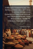 Straßen-Verbindung des Mitelländischen mit dem Todten Meere und Damascus über Jerusalem, mit Heranziehung von Bethlehem, Hebron, Tiberias, Nazareth etc. 1278391053 Book Cover
