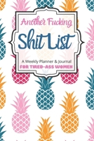 Another Fucking Shit List A Weekly Planner & Journal For Tired-Ass Women: 2020 Funny Swearing Gifts 1710661801 Book Cover