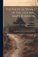The Poetical Works of the Late Mrs. Mary Robinson: Including Many Pieces Never Before Published; Volume 2 1021812544 Book Cover