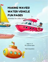 MAKING WAVES! WATER VEHICLE FUN PAGES: Activities for Little Sailors (Full Speed Ahead! Water, Air, Space, & Road Vehicles Kids Activity Books) B0H3985KC8 Book Cover