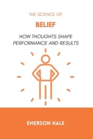 The Science of Belief: How Thoughts Shape Performance and Results B0GHFWL7CV Book Cover