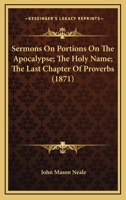 Sermons On Portions On The Apocalypse; The Holy Name; The Last Chapter Of Proverbs (1871) 0548715831 Book Cover