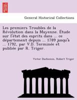 Les premiers Troubles de la Révolution dans la Mayenne. Étude sur l'état des esprits dans ... ce département depuis ... 1789 jusqu'à ... 1792, par ... et publiée par R. Triger. 1241780897 Book Cover