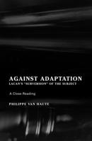 Against Adaptation: Lacan's 'Subversion of the Subject' (The Lacanian Clinical Field) (The Lacanian Clinical Field) 1892746654 Book Cover