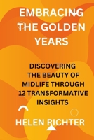 EMBRACING THE GOLDEN YEARS: DISCOVERING THE BEAUTY OF MIDLIFE THROUGH 12 TRANSFORMATIVE INSIGHTS B0CT522DT6 Book Cover