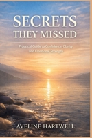 Secrets They Missed: Practical Guide To Confidence, Clarity , Emotional Strength B0GL7SPLQT Book Cover