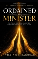 Ordained to Minister: The Three Spiritual Sacrifices Every Priest of God Must Offer B0H962HJ6M Book Cover