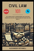 Civil Law 101: The Ultimate Guide to Understanding Legal Rules and Principles in the Civil Code Explained with Ease Like a Pro (Book 4). (Master Legal ... Phrases (Legal Vocabulary And Terminology)) B0F2JJ3PH9 Book Cover