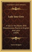 Lady Jane Grey: A Tale, In Two Books, With Miscellaneous Poems In English And Latin 1164928422 Book Cover