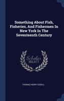 Something About Fish, Fisheries, And Fishermen In New York In The Seventeenth Century 1340539381 Book Cover