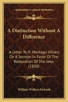 A Distinction Without A Difference: A Letter To H. Montagu Villiers On A Sermon In Favor Of The Restoration Of The Jews 1164525093 Book Cover