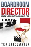 Boardroom Director: How to Produce Exceptional Corporate Video 099208850X Book Cover