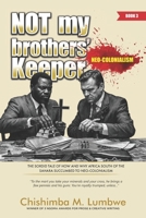 Not My Brothers' Keeper –Book 3: Neo-Colonialism: The Sordid Tale of How and Why Africa South of the Sahara Succumbed to Neo-Colonialism 9982999338 Book Cover