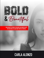 Bold & Beautiful: Unlocking the Power of Boldness and Inner Beauty for Teen Girls to Glow and Thrive in Purpose 1300831758 Book Cover