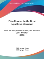 Plain Reasons For The Great Republican Movement: What We Want, Why We Want It, And What Will Come If We Fail 1437019358 Book Cover