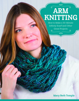 Arm Knitting: How to Make a 30-Minute Infinity Scarf and Other Great Projects 1574219456 Book Cover