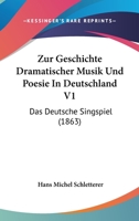 Zur Geschichte Dramatischer Musik Und Poesie In Deutschland V1: Das Deutsche Singspiel (1863) 1120484898 Book Cover