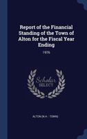 Report of the Financial Standing of the Town of Alton for the Fiscal Year Ending: 1976 1340311224 Book Cover