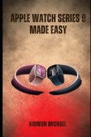 APPLE WATCH SERIES 9 MADE EASY: A Simple Beginner-Friendly Manual for Setup, Features, Customization, and Everyday Use B0G4H11BP7 Book Cover