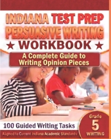 INDIANA TEST PREP Persuasive Writing Workbook Grade 5: A Complete Guide to Writing Opinion Pieces 1728813530 Book Cover