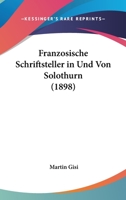 Franzosische Schriftsteller in Und Von Solothurn (1898) 1160094993 Book Cover