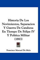 Historia De Los Novimientos, Separacion Y Guerra De Cataluna En Tiempo De Felipe IV Y Politica Militar (1883) 1146079664 Book Cover