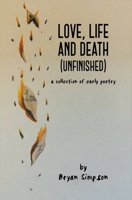 Love, Life and Death (Unfinished): A Collection of Early Poetry B0BD24W6K2 Book Cover