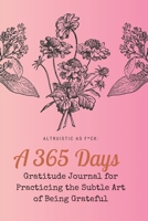 Altruistic as F*ck: A 365 Days Gratitude Journal for Practicing the Subtle Art of Being Grateful 1690436166 Book Cover