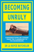 Becoming Unruly: Conversations on Change from the Classroom to the Boardroom 1525577743 Book Cover