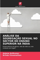 ANÁLISE DA SEGREGAÇÃO SEXUAL NO SECTOR DO ENSINO SUPERIOR NA ÍNDIA: Essencialismo de género, teto de vidro ou uma conduta com fugas? 6206097390 Book Cover