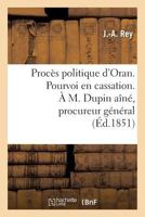 Proca]s Politique D'Oran. Pourvoi En Cassation. A M. Dupin AA(R)Na(c), Procureur Ga(c)Na(c)Ral Pra]s La Cour: de Cassation 2012399282 Book Cover