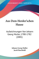 Aus Dem Herder'schen Hause: Aufzeichnungen Von Johann Georg Muller, 1780-1782 (1881) 1120442745 Book Cover