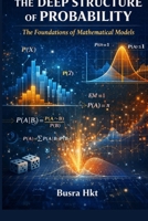The Deep Structure of Probability: The Foundations of Mathematical Models B0GQW96NRW Book Cover