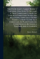 The Poor Man's Family Book. 1. Teaching Him How To Become A True Christain. 2. How To Live As A Christian, In All His Relations, Especially In His ... Conferences Between A Teacher And A Learner 1246562774 Book Cover
