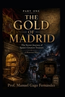 The Gold of Madrid Part One: The Secret Journey of Spain's Greatest Treasure A Historical Novel B0H993PNF3 Book Cover