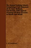 The manual training school, comprising a full statement of its aims, methods, and results, with figured drawings of shop exercises in woods and metals 1179104331 Book Cover